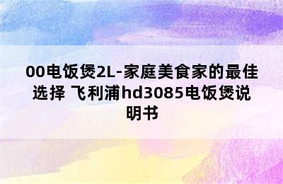 PHILIPS飞利浦HD3081/00电饭煲2L-家庭美食家的最佳选择 飞利浦hd3085电饭煲说明书